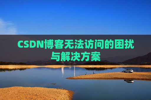 CSDN博客无法访问的困扰与解决方案